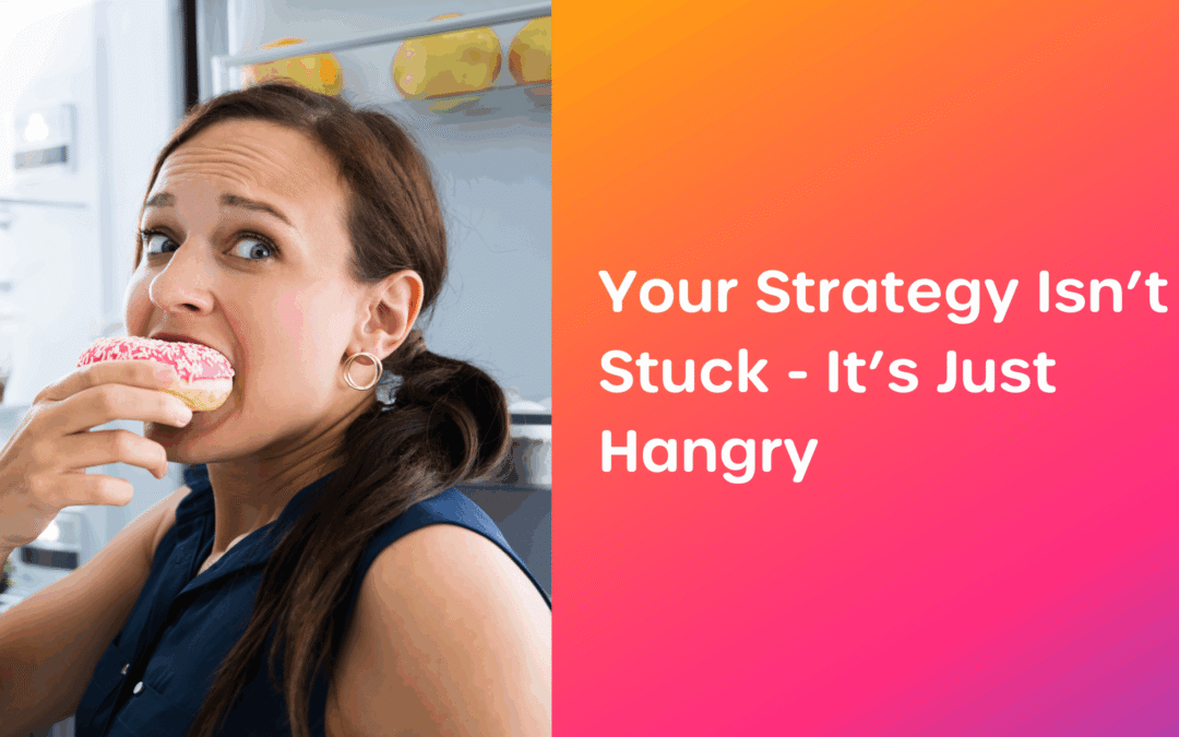 Your Strategy Isn’t Stuck – It’s Just Hangry